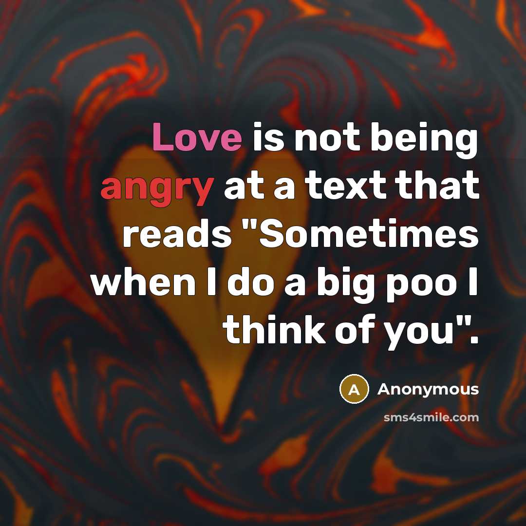 “Love is not being angry at a text that reads "Sometimes when I do a big poo I think of you".” quote by Anonymous