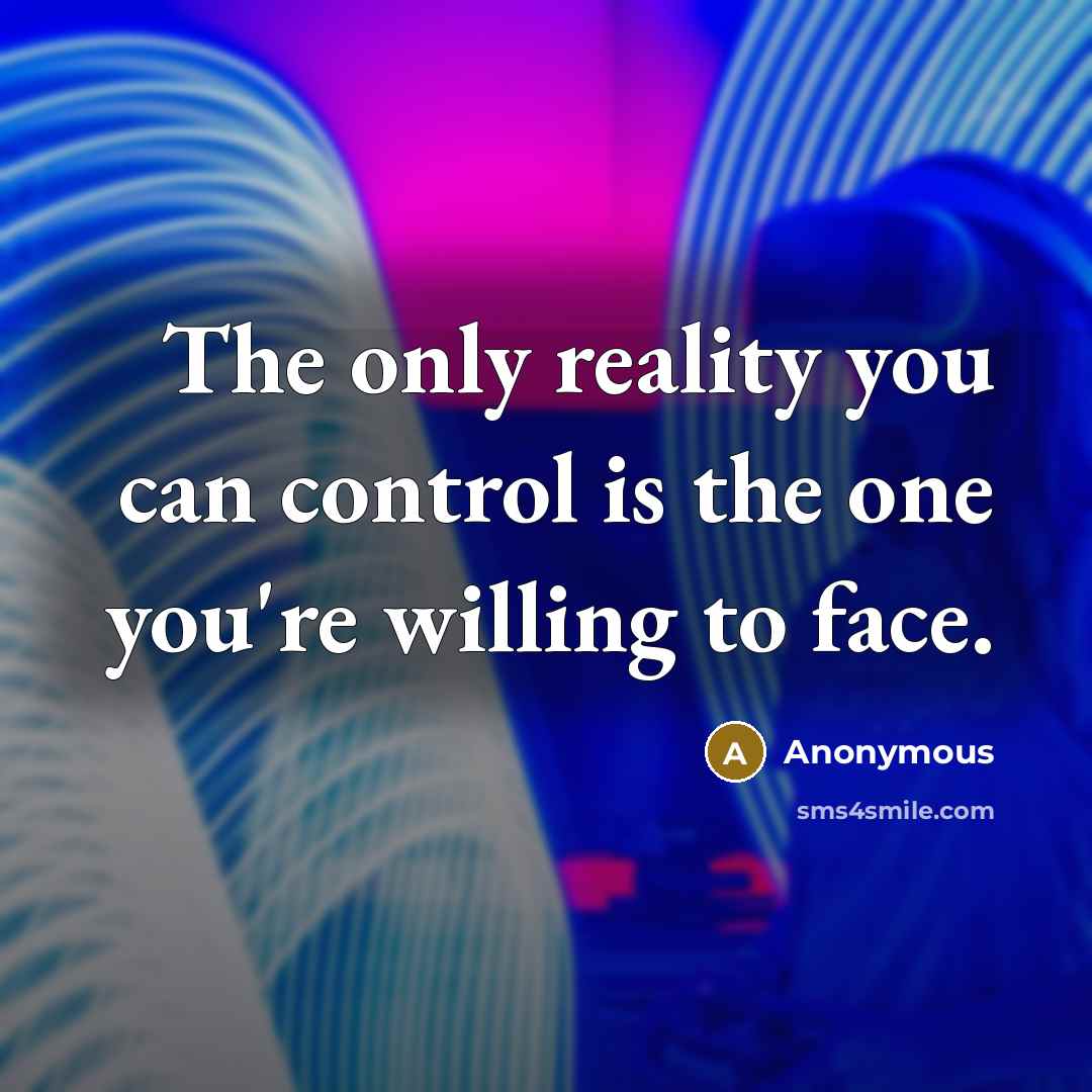 “The only reality you can control is the one you're willing to face.” quote by Anonymous
