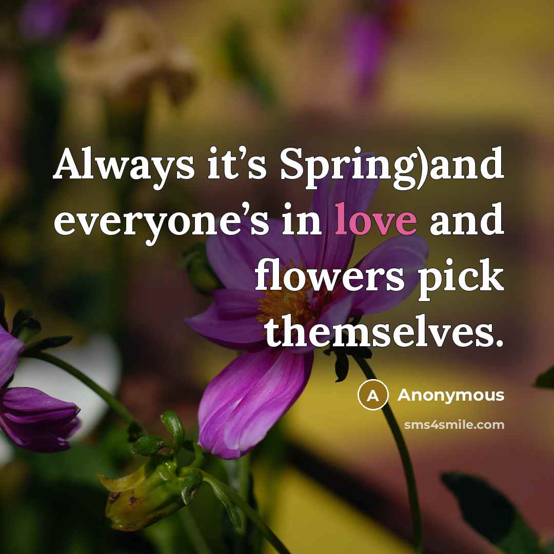 “Always it’s Spring)and everyone’s in love and flowers pick themselves.” quote by Anonymous