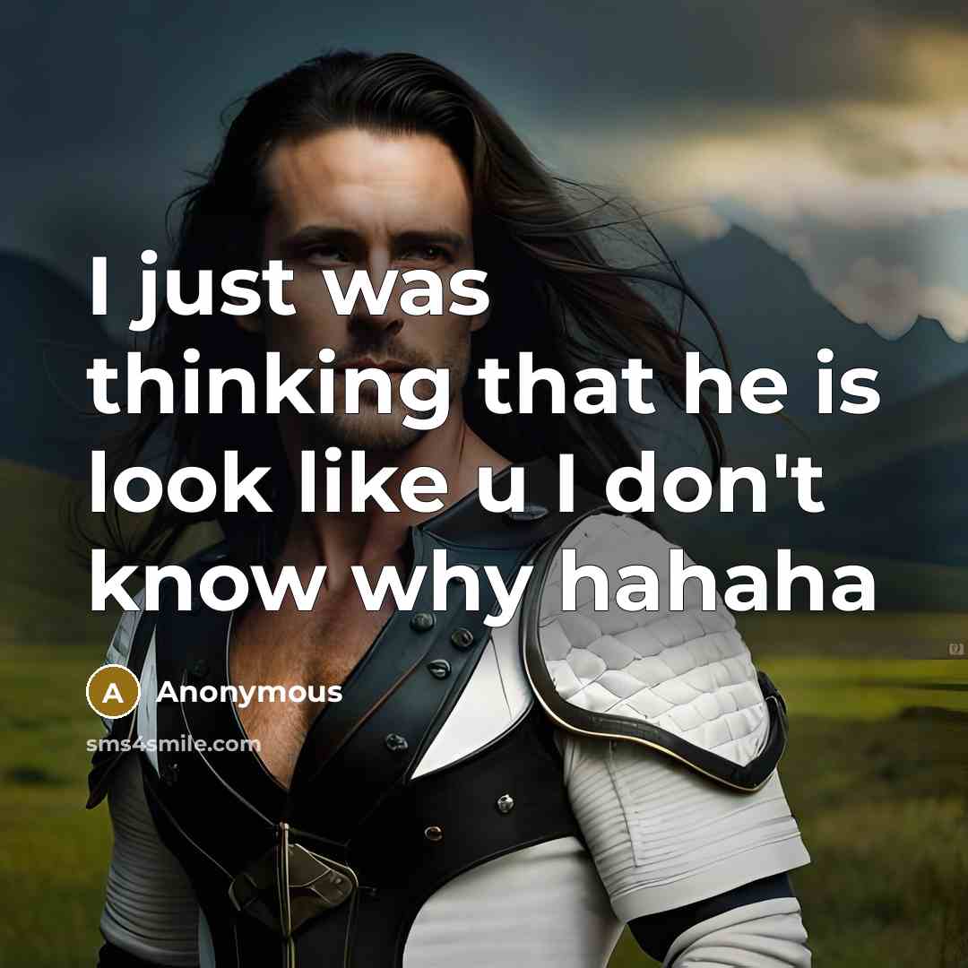 “I just was thinking that he is look like u I don't know why hahaha” quote by Anonymous