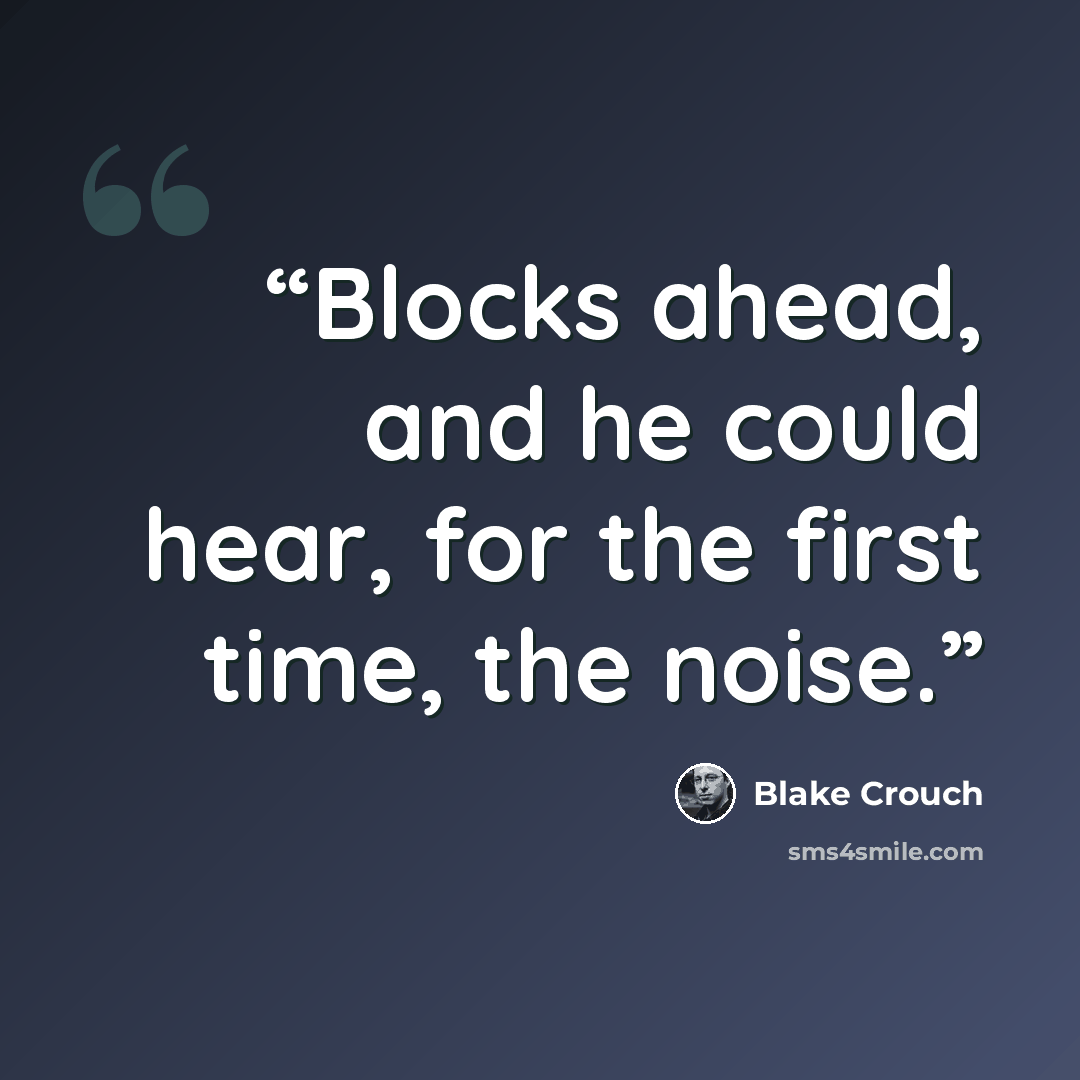 “Blocks ahead, and he could hear, for the first time, the noise.” quote by Blake Crouch