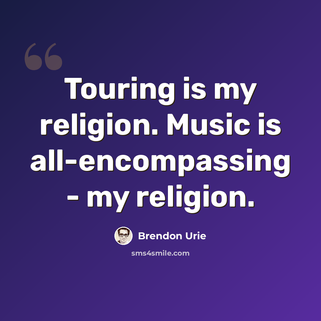 “Touring is my religion. Music is all-encompassing - my religion.” quote by Brendon Urie