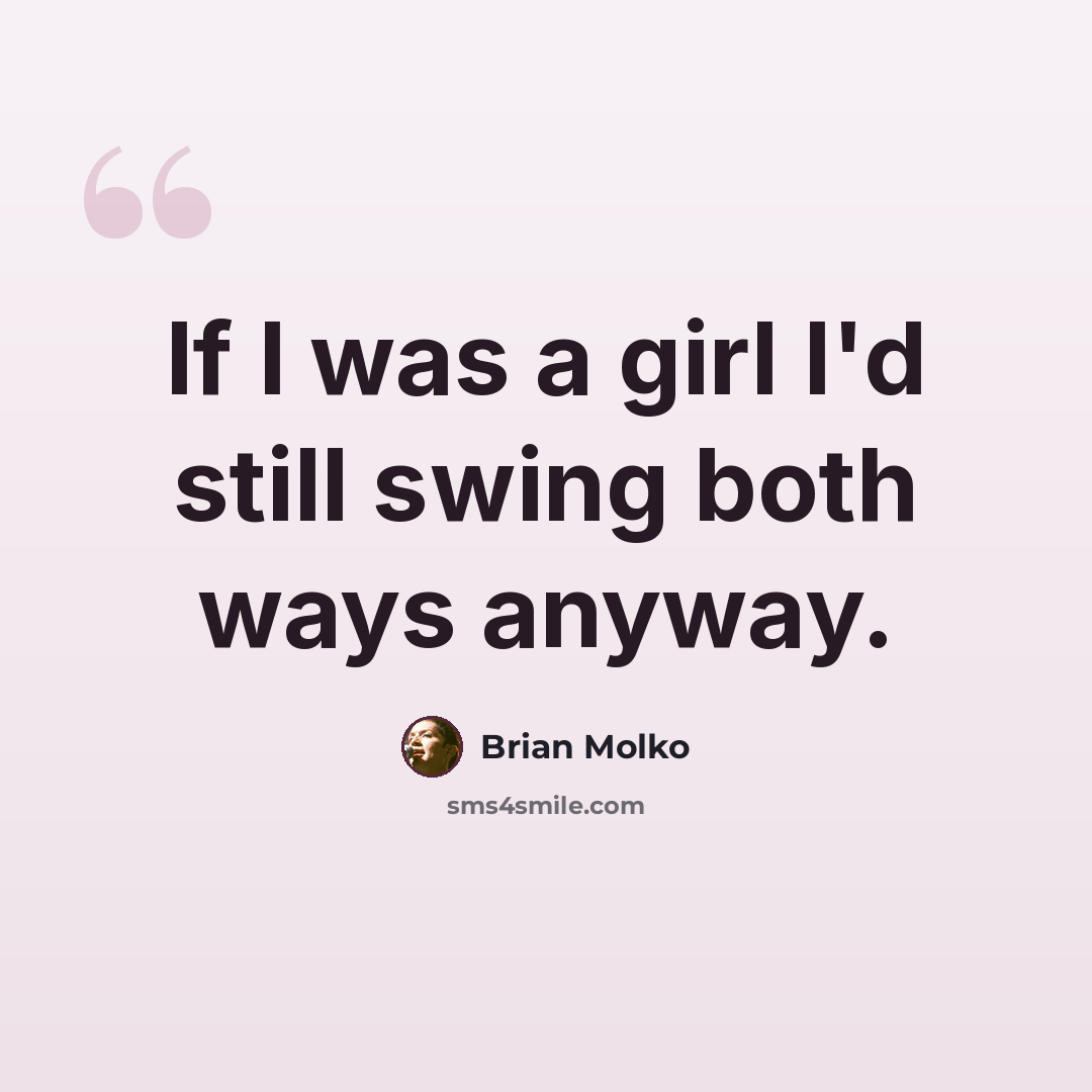 “If I was a girl I'd still swing both ways anyway.” quote by Brian Molko