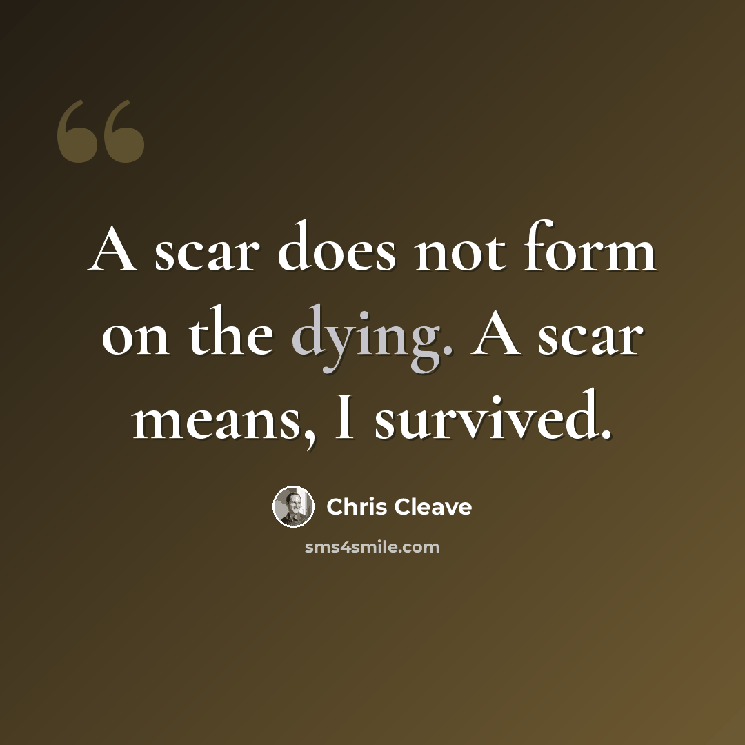 “A scar does not form on the dying. A scar means, I survived.” quote by Chris Cleave