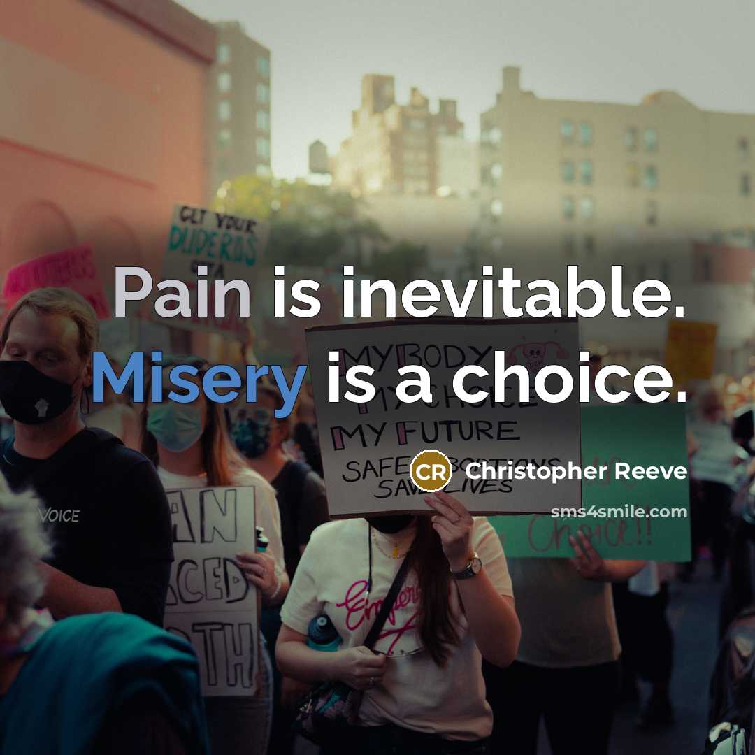 “Pain is inevitable. Misery is a choice.” quote by Christopher Reeve
