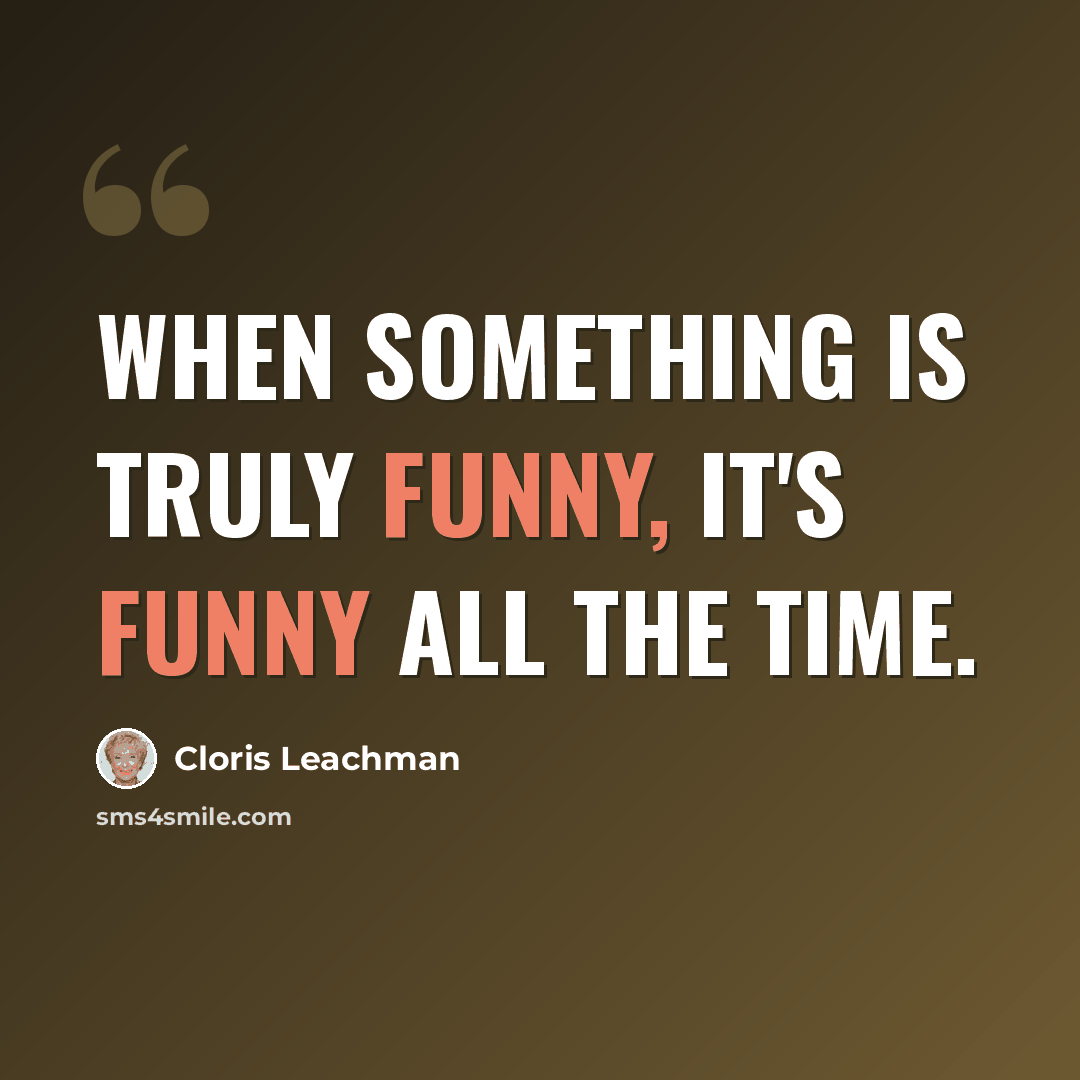 “When something is truly funny, it's funny all the time.” quote by Cloris Leachman