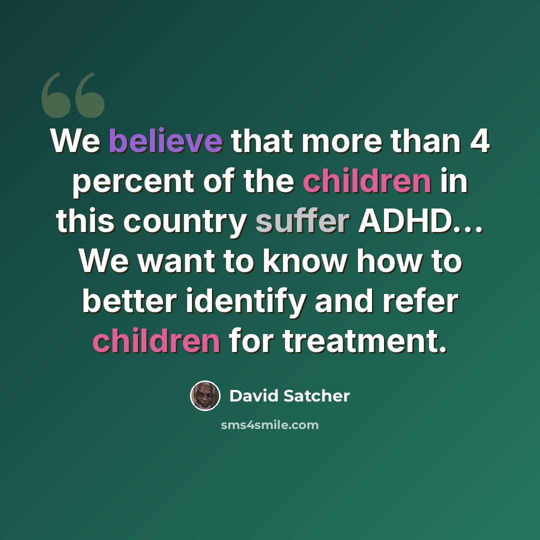 “We believe that more than 4 percent of the children in this country suffer ADHD... We want to know how to better identify and refer children for treatment.” quote by David Satcher