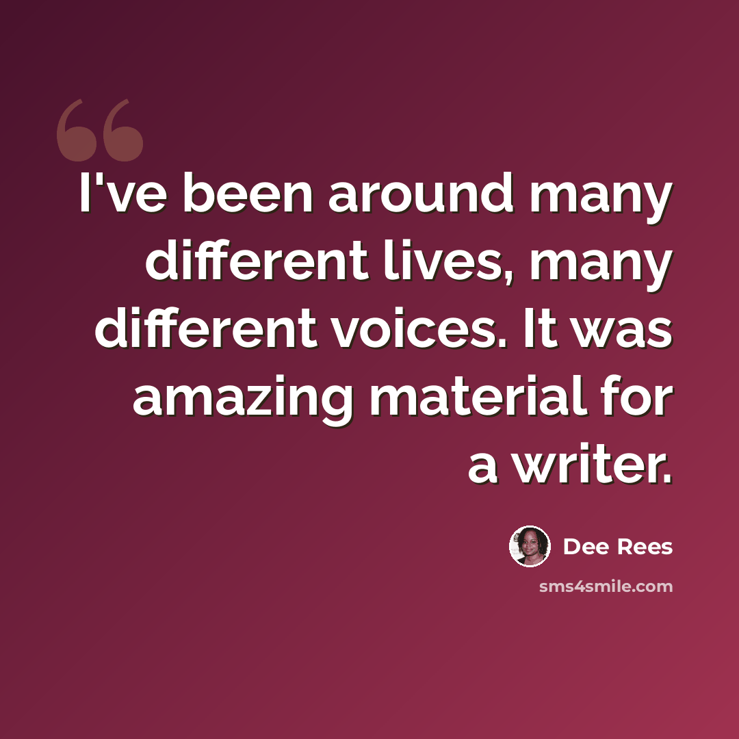 “I've been around many different lives, many different voices. It was amazing material for a writer.” quote by Dee Rees