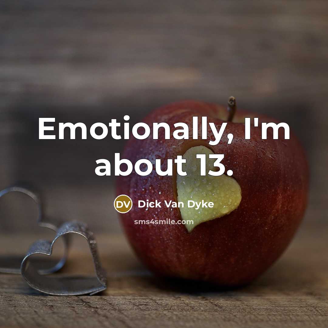 “Emotionally, I'm about 13.” quote by Dick Van Dyke