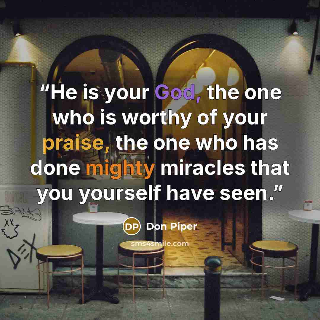 “He is your God, the one who is worthy of your praise, the one who has done mighty miracles that you yourself have seen.” quote by Don Piper
