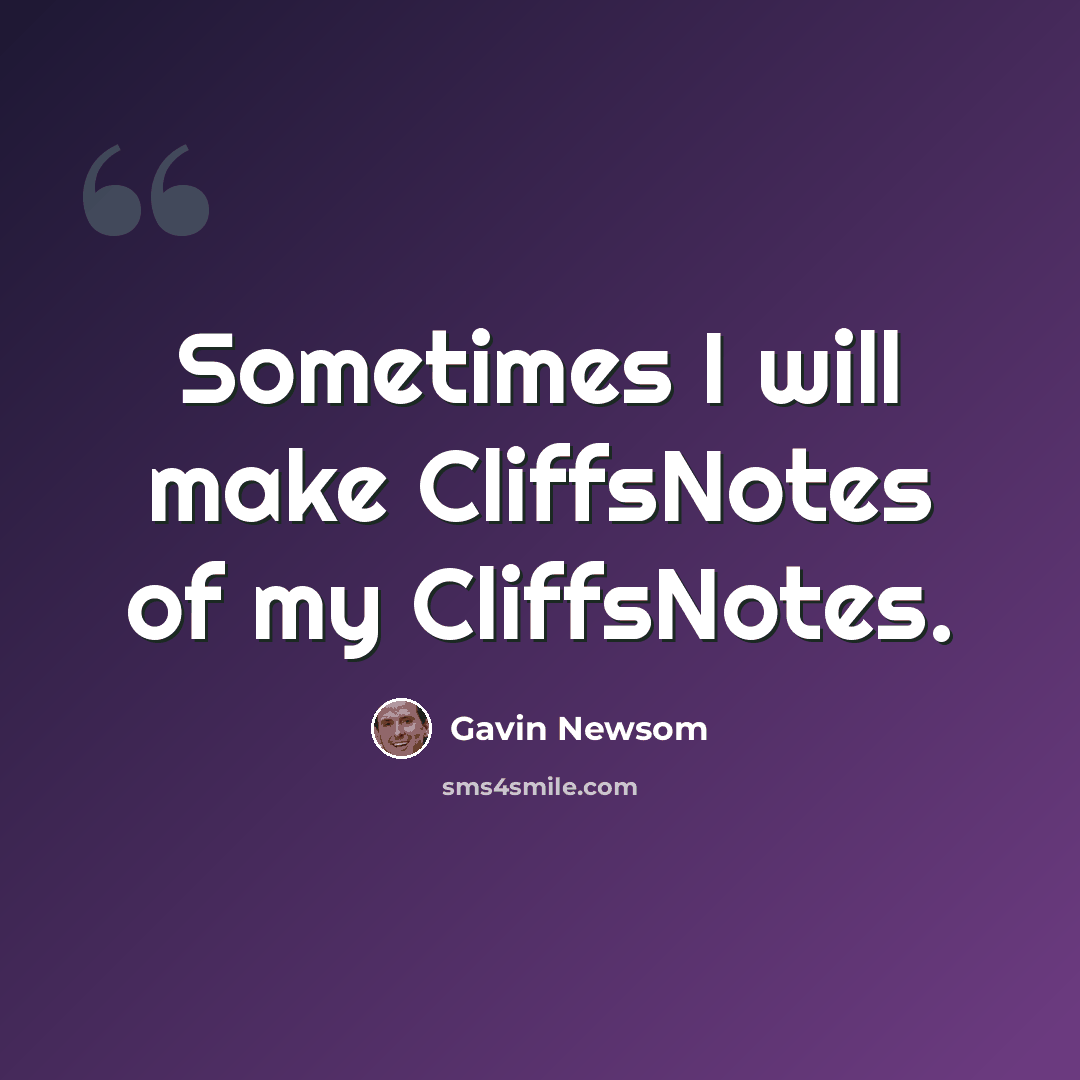 “Sometimes I will make CliffsNotes of my CliffsNotes.” quote by Gavin Newsom