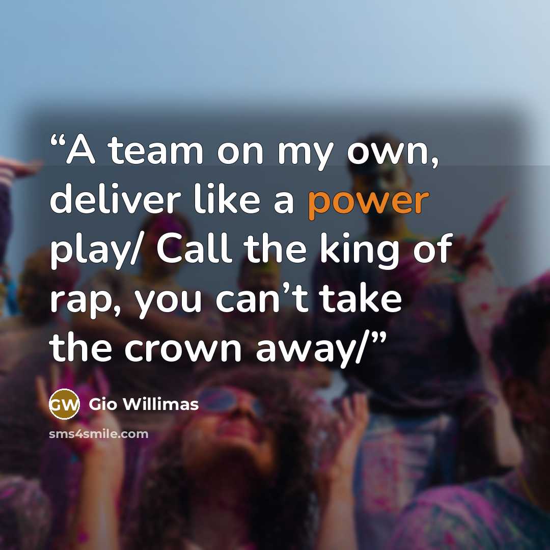 “A team on my own, deliver like a power play/ Call the king of rap, you can’t take the crown away/” quote by Gio Willimas