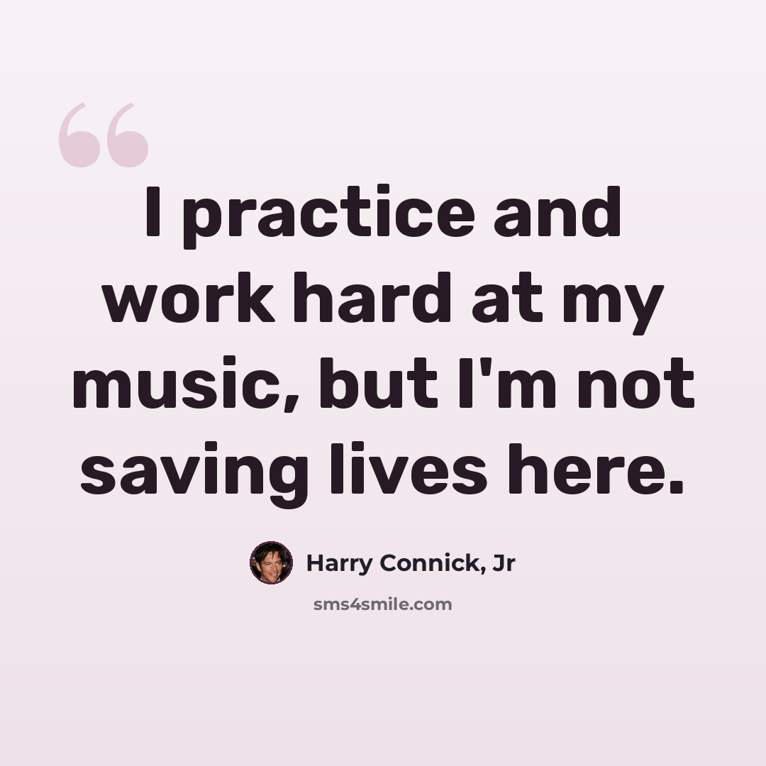 “I practice and work hard at my music, but I'm not saving lives here.” quote by Harry Connick, Jr