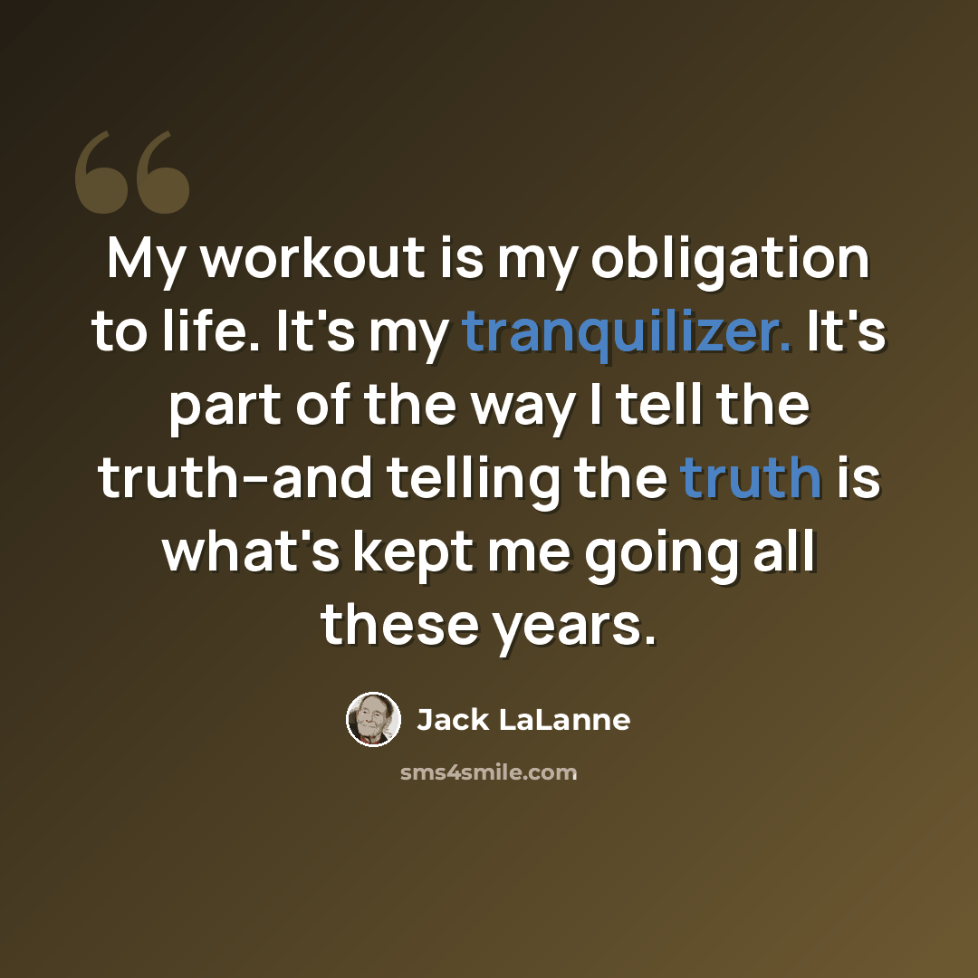 “My workout is my obligation to life. It's my tranquilizer. It's part of the way I tell the truth--and telling the truth is what's kept me going all these years.” quote by Jack LaLanne
