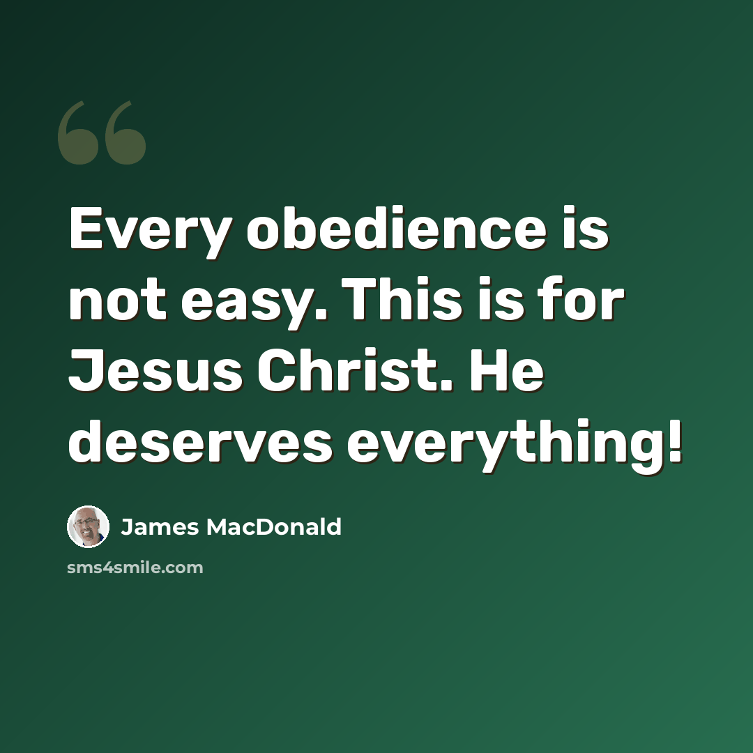“Every obedience is not easy. This is for Jesus Christ. He deserves everything!” quote by James MacDonald