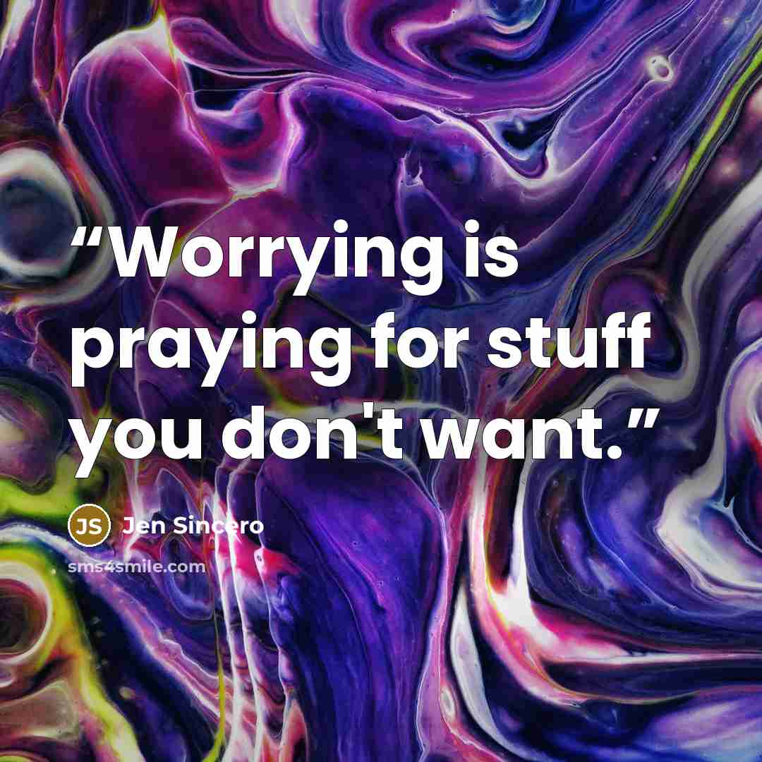 “Worrying is praying for stuff you don't want.” quote by Jen Sincero