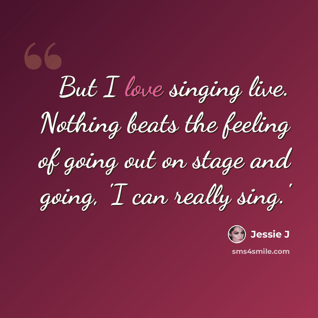 “But I love singing live. Nothing beats the feeling of going out on stage and going, 'I can really sing.'” quote by Jessie J