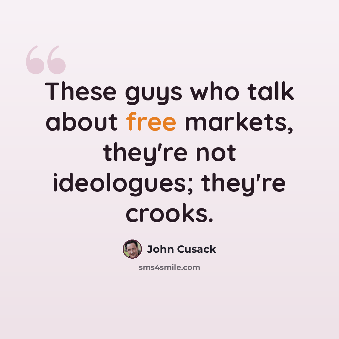 “These guys who talk about free markets, they're not ideologues; they're crooks.” quote by John Cusack