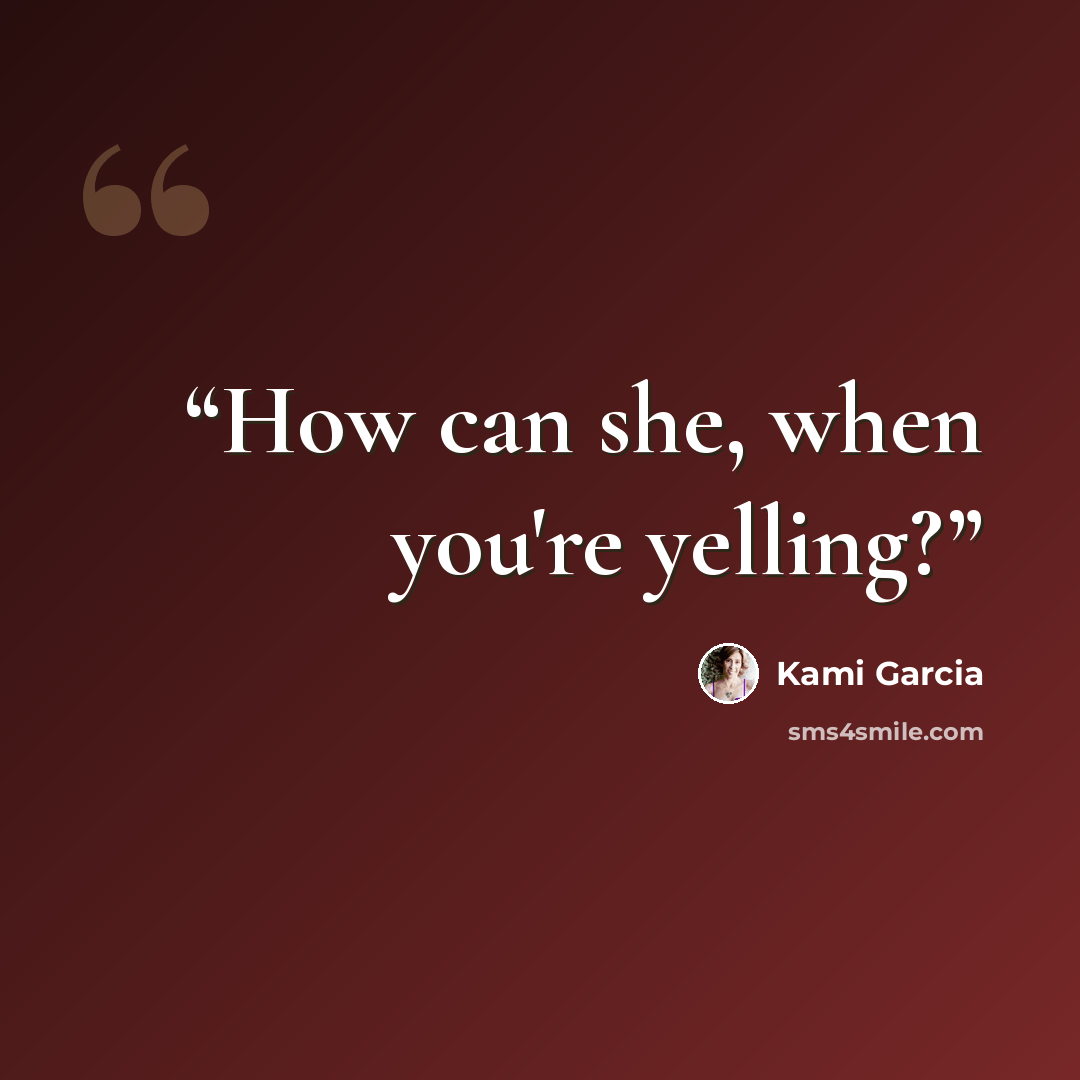 “How can she, when you're yelling?” quote by Kami Garcia