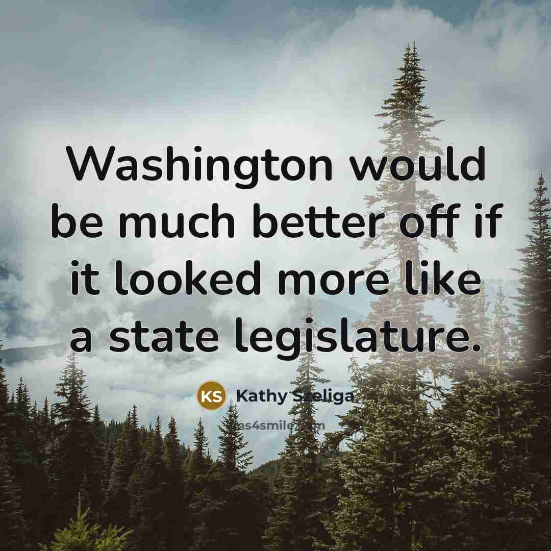 “Washington would be much better off if it looked more like a state legislature.” quote by Kathy Szeliga