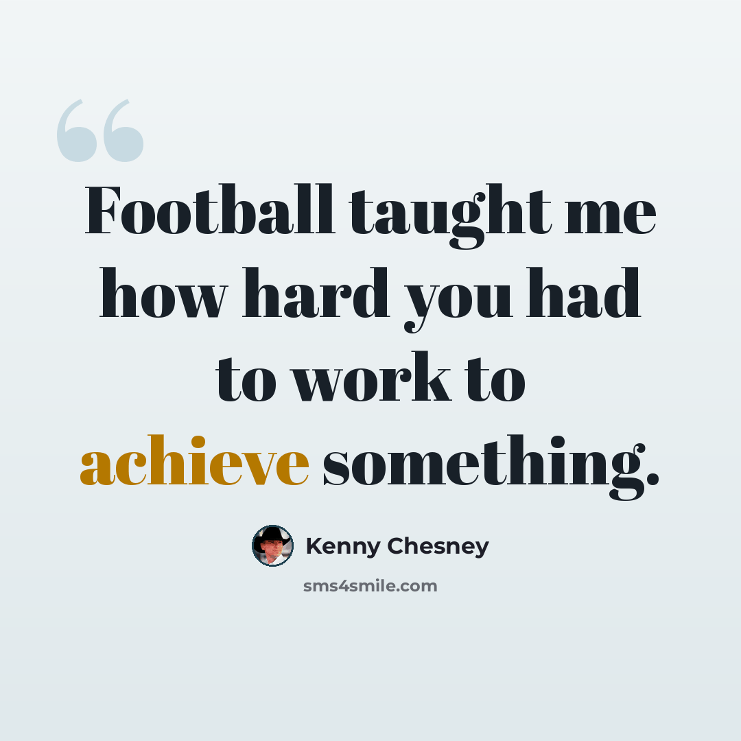 “Football taught me how hard you had to work to achieve something.” quote by Kenny Chesney