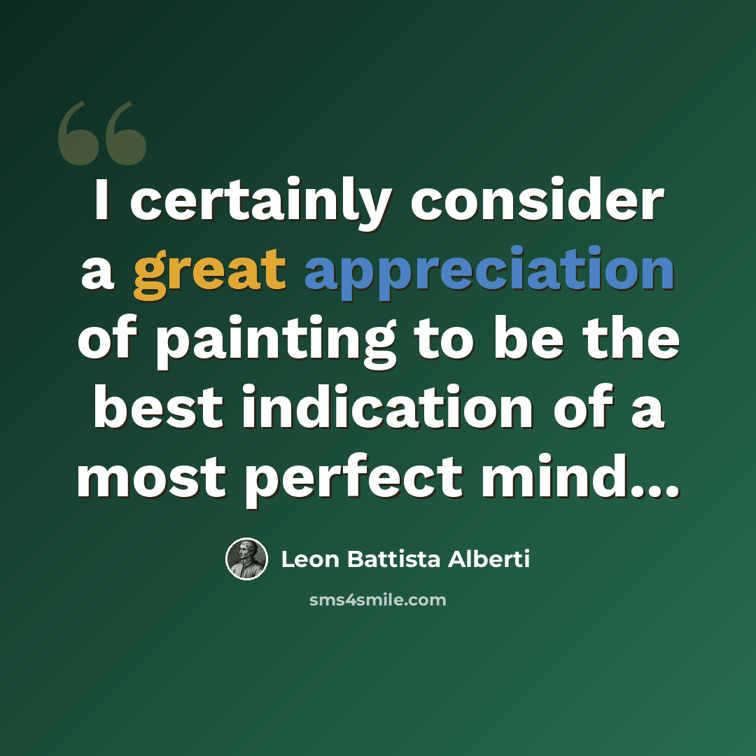“I certainly consider a great appreciation of painting to be the best indication of a most perfect mind...” quote by Leon Battista Alberti
