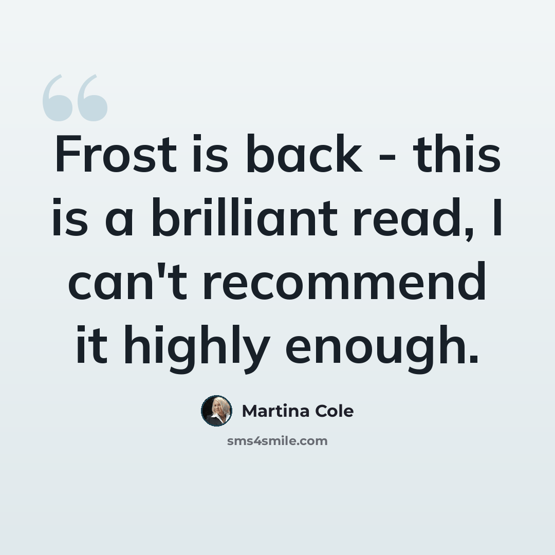 “Frost is back - this is a brilliant read, I can't recommend it highly enough.” quote by Martina Cole