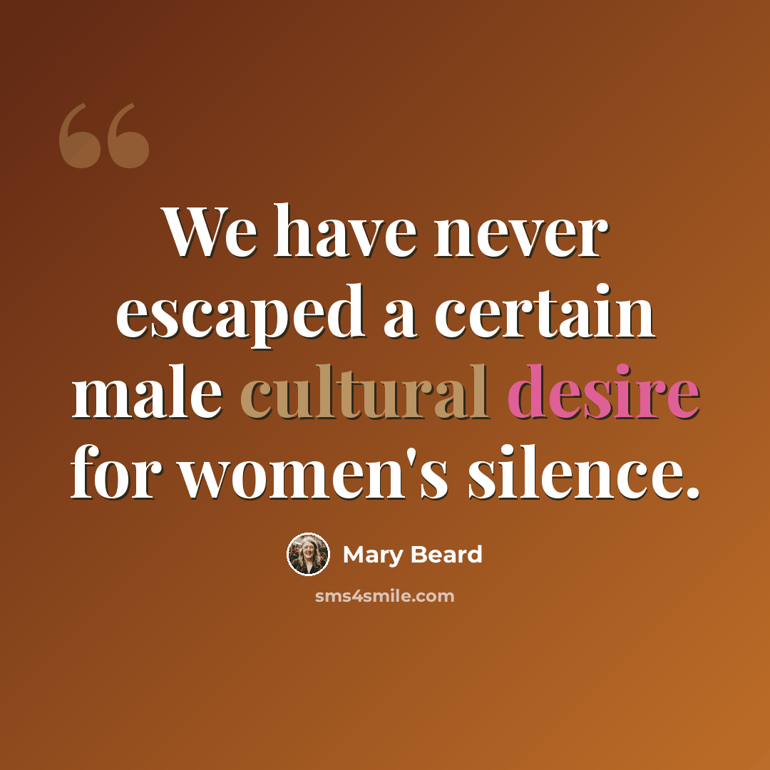 “We have never escaped a certain male cultural desire for women's silence.” quote by Mary Beard