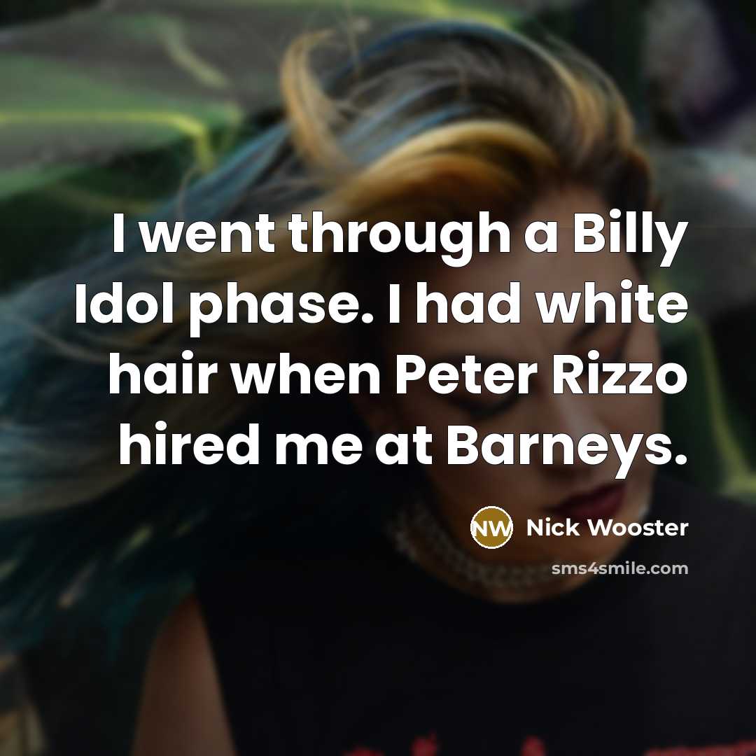 “I went through a Billy Idol phase. I had white hair when Peter Rizzo hired me at Barneys.” quote by Nick Wooster