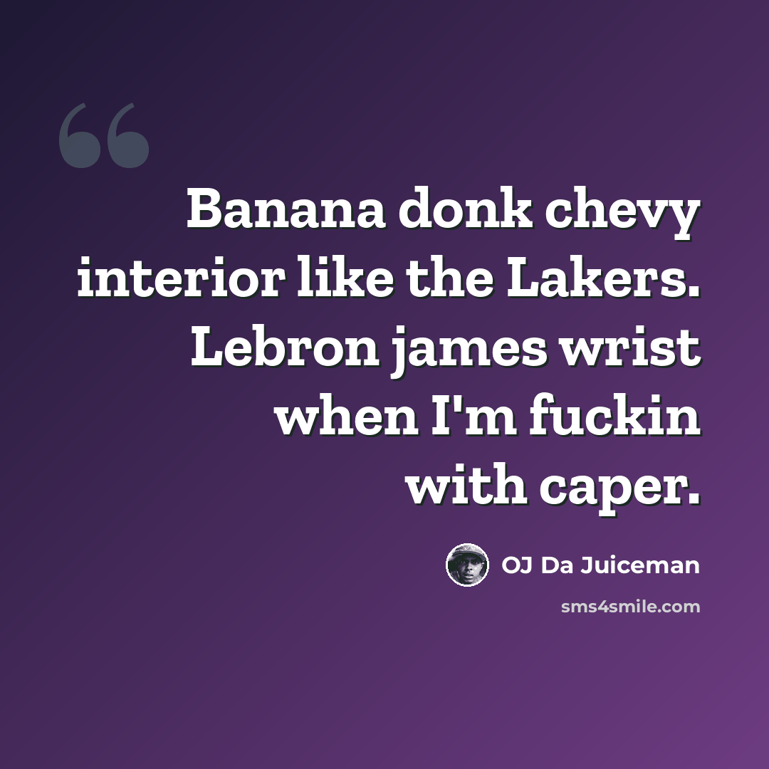 “Banana donk chevy interior like the Lakers. Lebron james wrist when I'm fuckin with caper.” quote by OJ Da Juiceman
