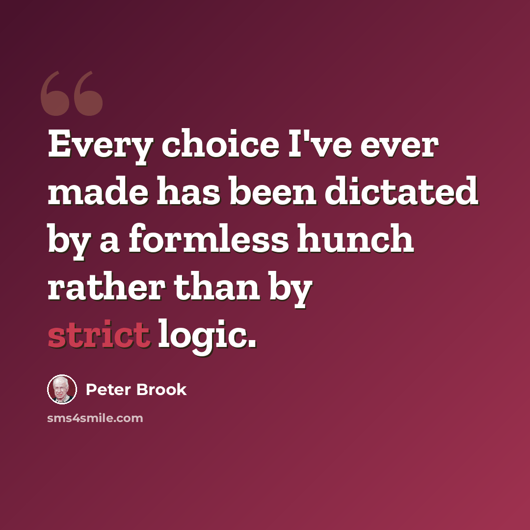 “Every choice I've ever made has been dictated by a formless hunch rather than by strict logic.” quote by Peter Brook
