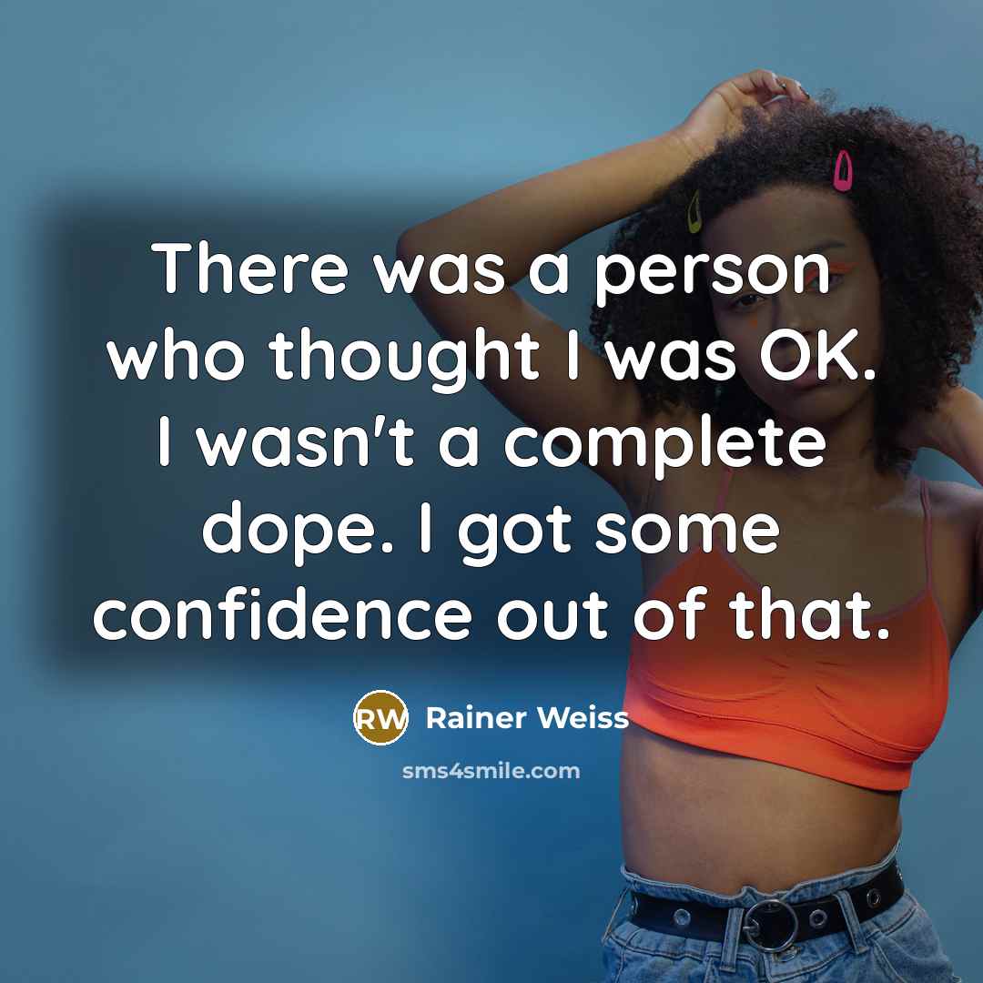 “There was a person who thought I was OK. I wasn't a complete dope. I got some confidence out of that.” quote by Rainer Weiss