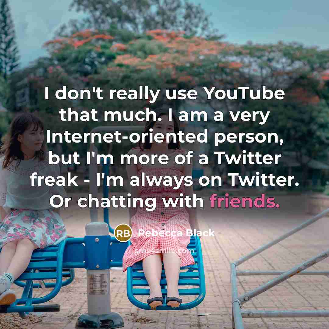 “I don't really use YouTube that much. I am a very Internet-oriented person, but I'm more of a Twitter freak - I'm always on Twitter. Or chatting with friends.” quote by Rebecca Black
