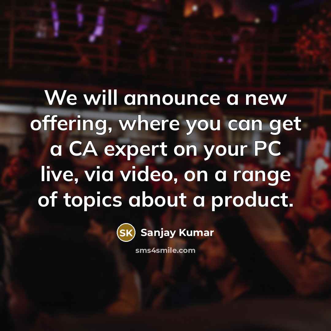 “We will announce a new offering, where you can get a CA expert on your PC live, via video, on a range of topics about a product.” quote by Sanjay Kumar