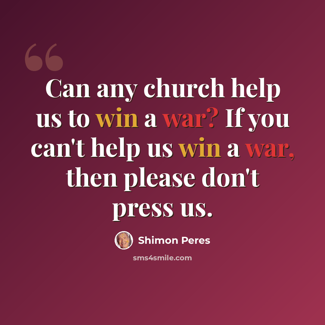 “Can any church help us to win a war? If you can't help us win a war, then please don't press us.” quote by Shimon Peres