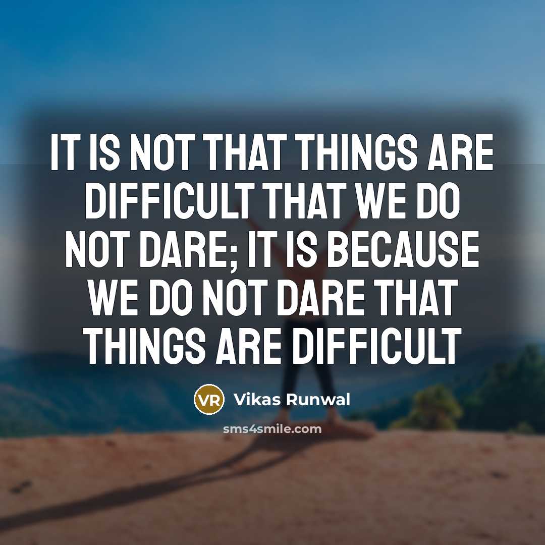 “It is not that things are difficult that we do not dare; it is because we do not dare that things are difficult” quote by Vikas Runwal