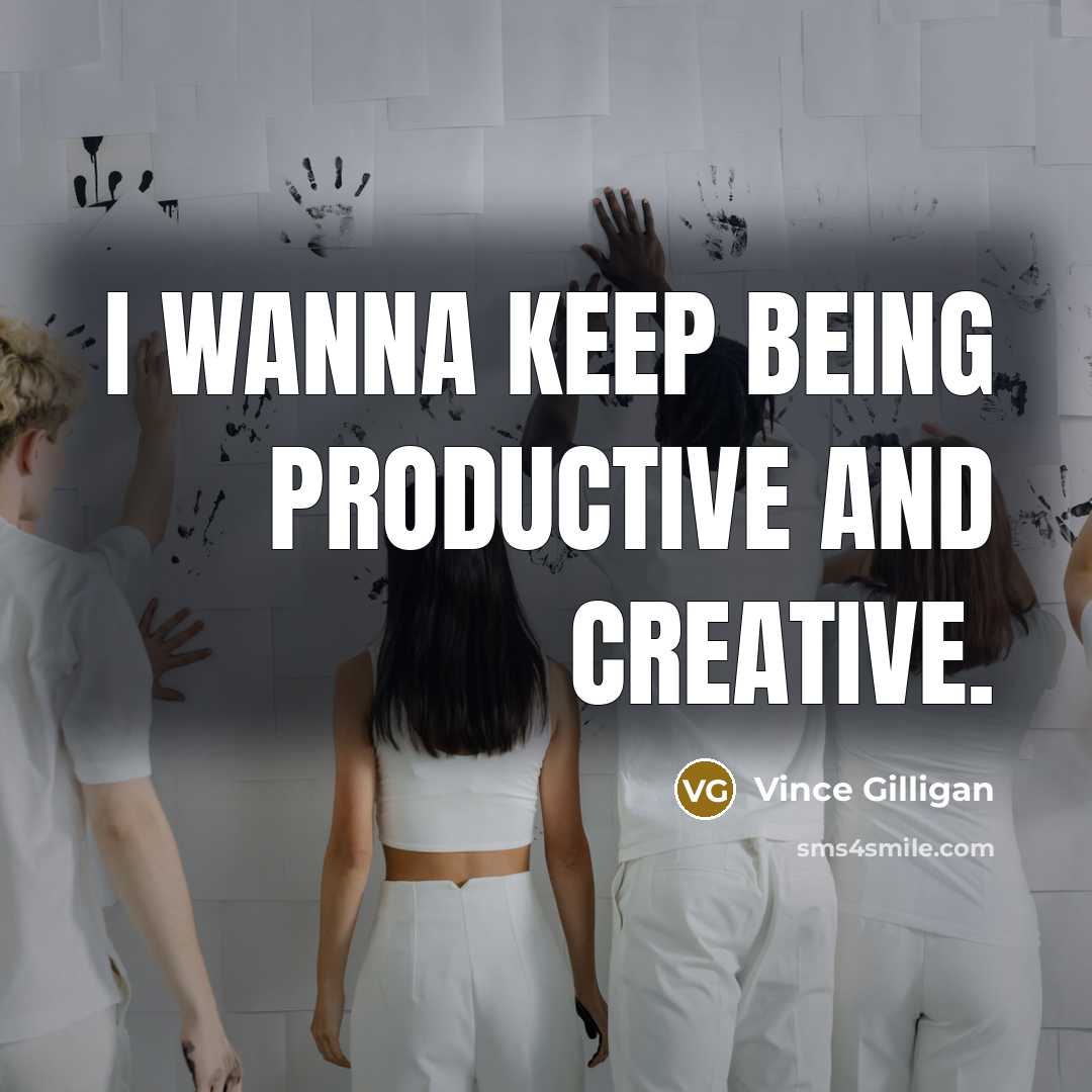 “I wanna keep being productive and creative.” quote by Vince Gilligan