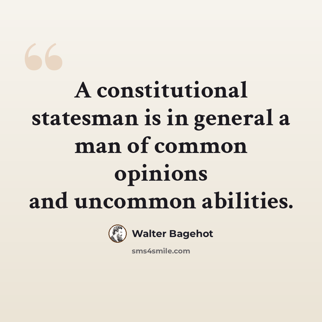 “A constitutional statesman is in general a man of common opinions and uncommon abilities.” quote by Walter Bagehot