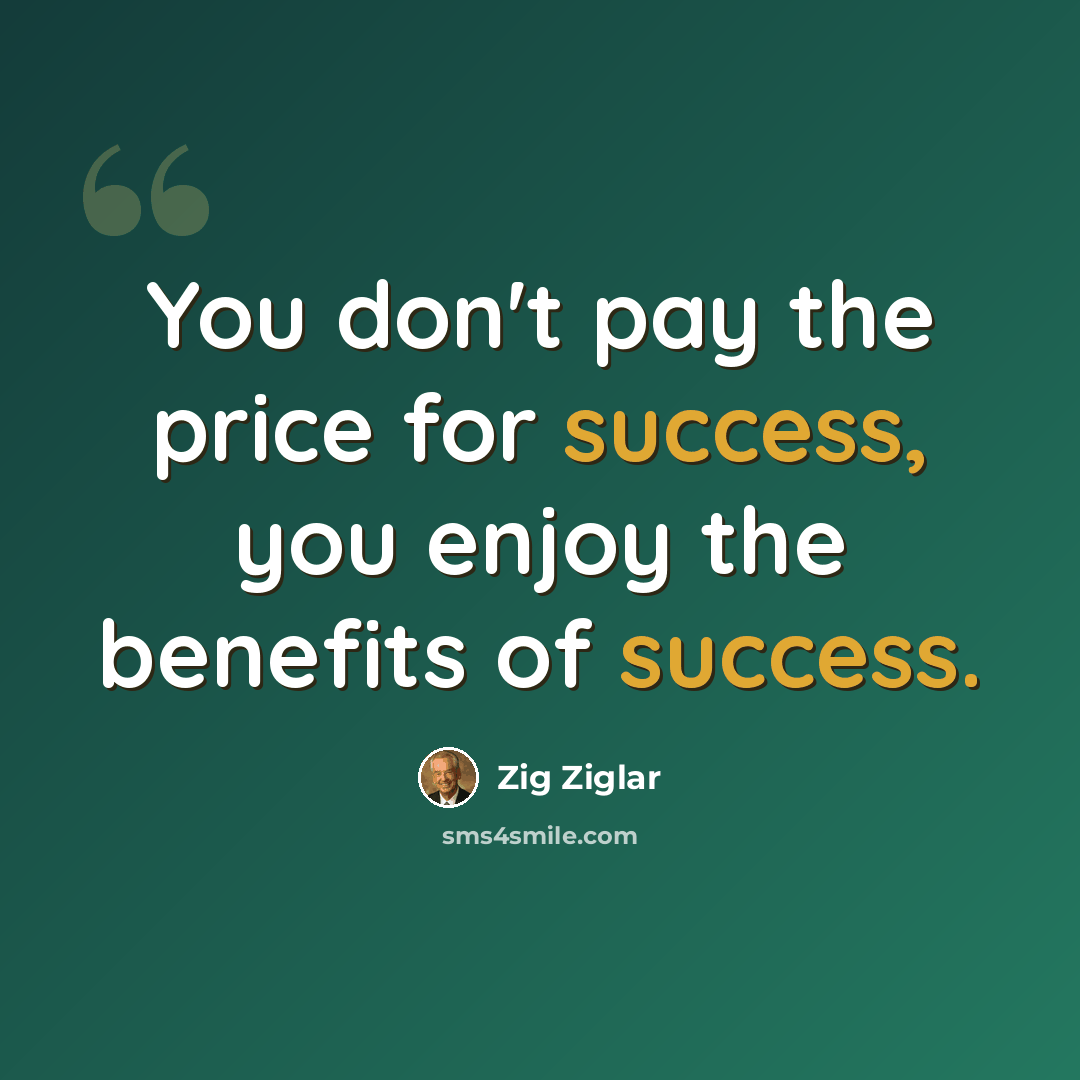 “You don't pay the price for success, you enjoy the benefits of success.” quote by Zig Ziglar