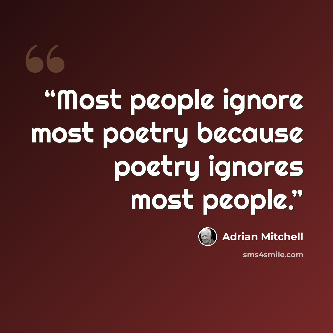 “Most people ignore most poetry because poetry ignores most people.” quote by Adrian Mitchell