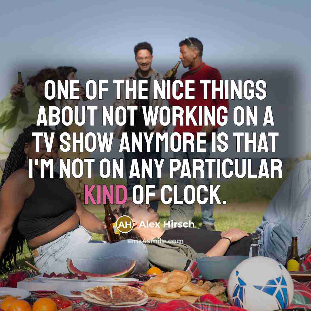 “One of the nice things about not working on a TV show anymore is that I'm not on any particular kind of clock.” quote by Alex Hirsch