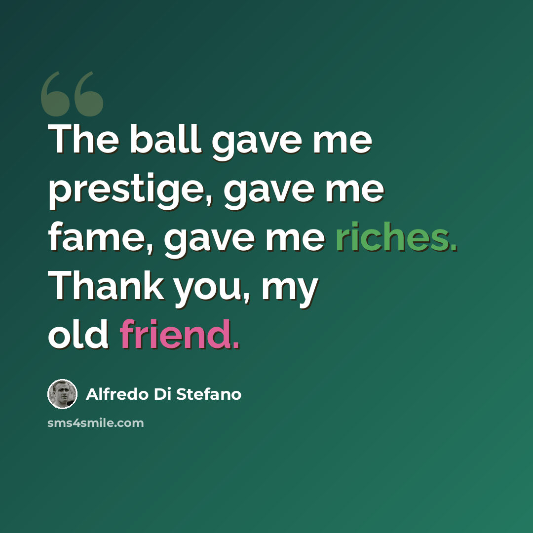 “The ball gave me prestige, gave me fame, gave me riches. Thank you, my old friend.” quote by Alfredo Di Stefano