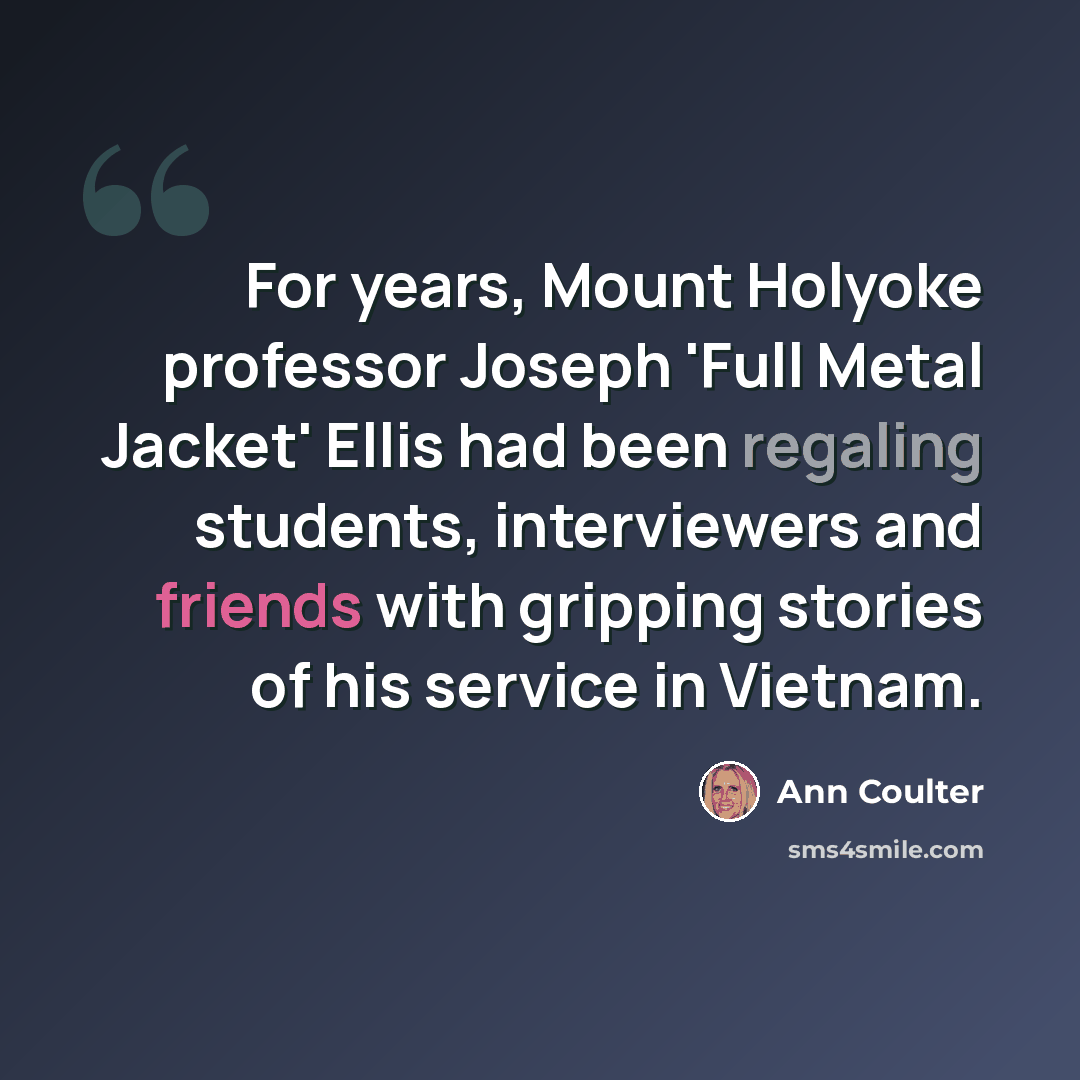 “For years, Mount Holyoke professor Joseph 'Full Metal Jacket' Ellis had been regaling students, interviewers and friends with gripping stories of his service in Vietnam.” quote by Ann Coulter