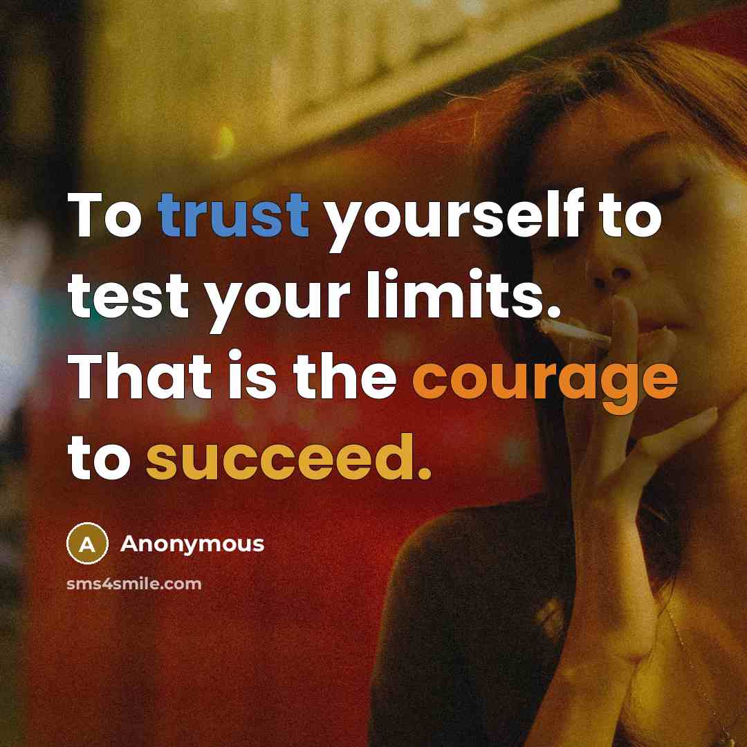 “To trust yourself to test your limits. That is the courage to succeed.” quote by Anonymous