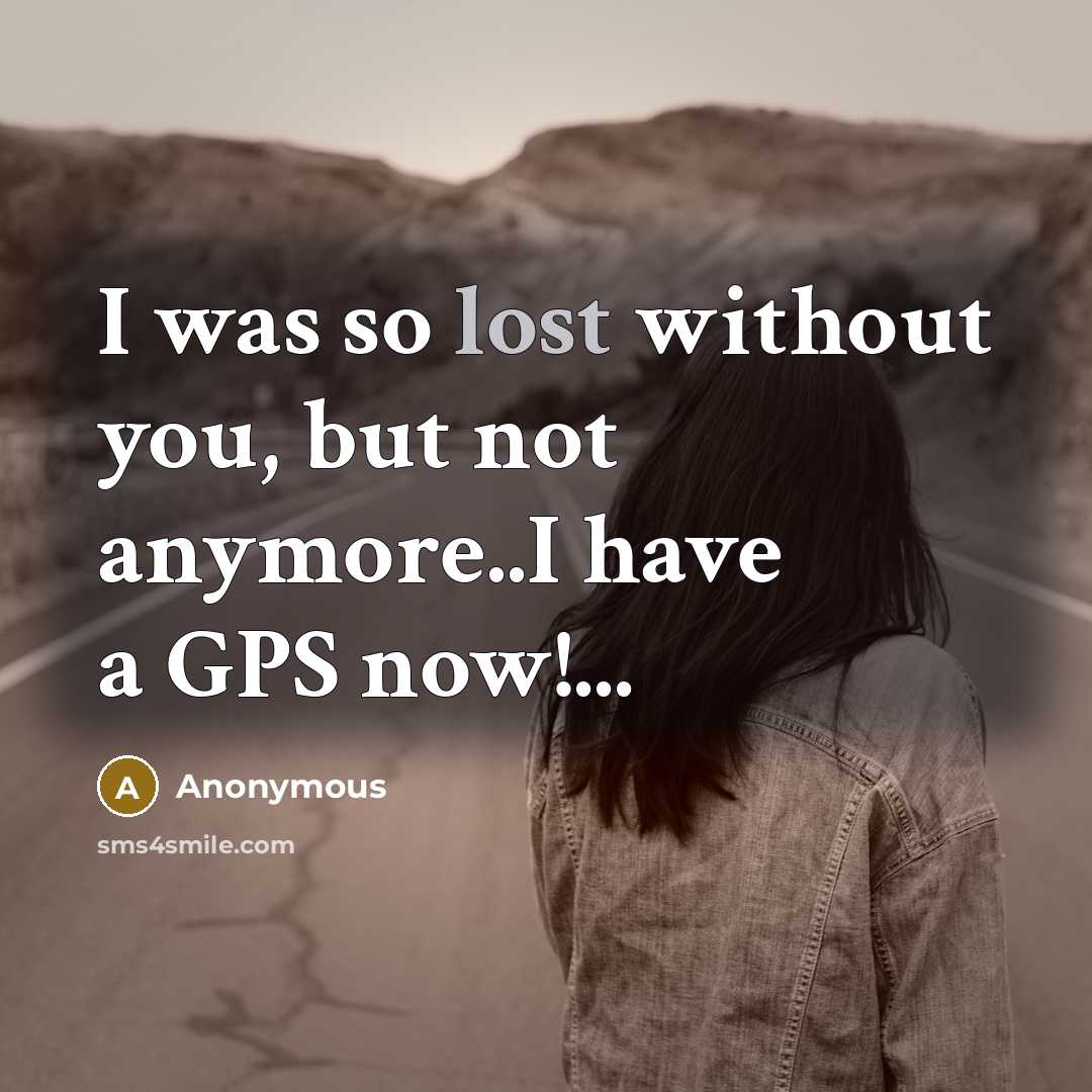 “I was so lost without you, but not anymore..I have a GPS now!...” quote by Anonymous