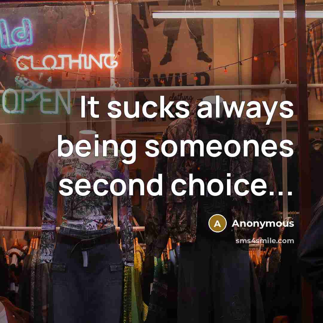“It sucks always being someones second choice...” quote by Anonymous