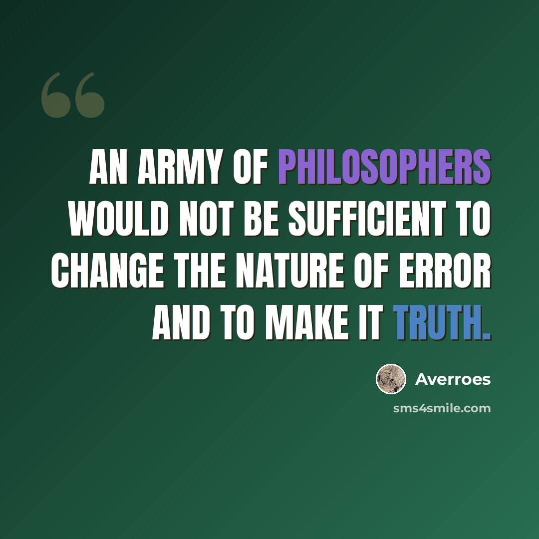 “An army of philosophers would not be sufficient to change the nature of error and to make it truth.” quote by Averroes