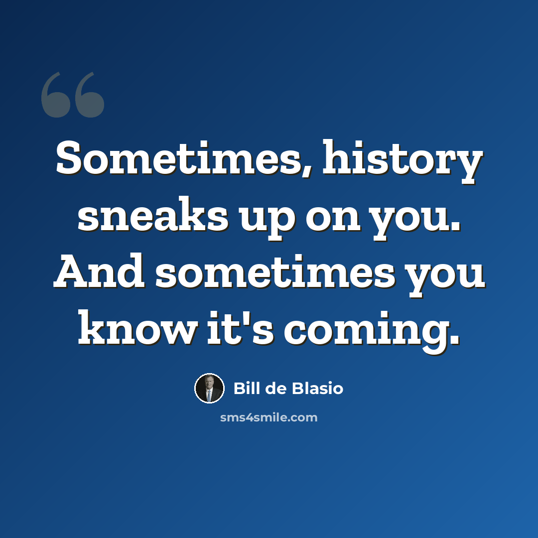 “Sometimes, history sneaks up on you. And sometimes you know it's coming.” quote by Bill de Blasio