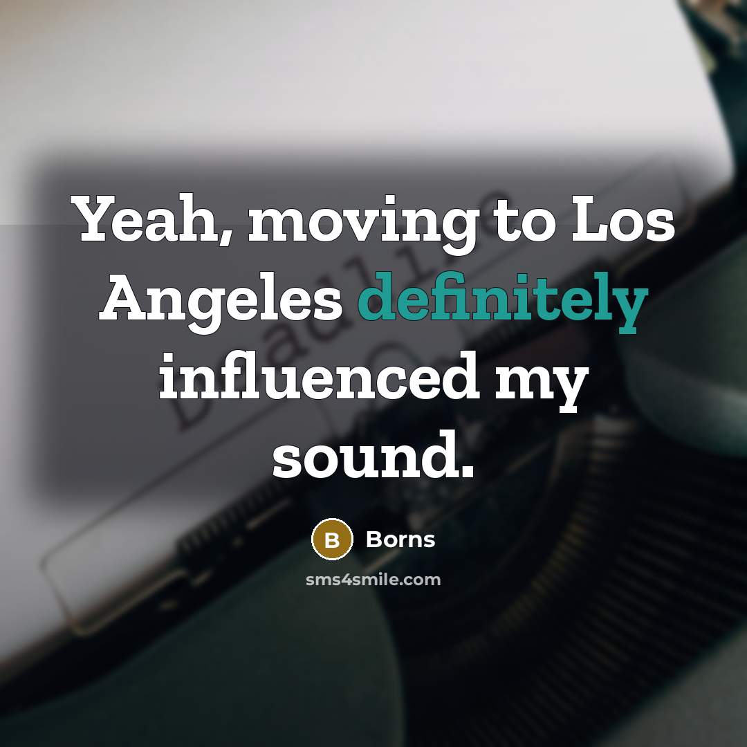 “Yeah, moving to Los Angeles definitely influenced my sound.” quote by Borns