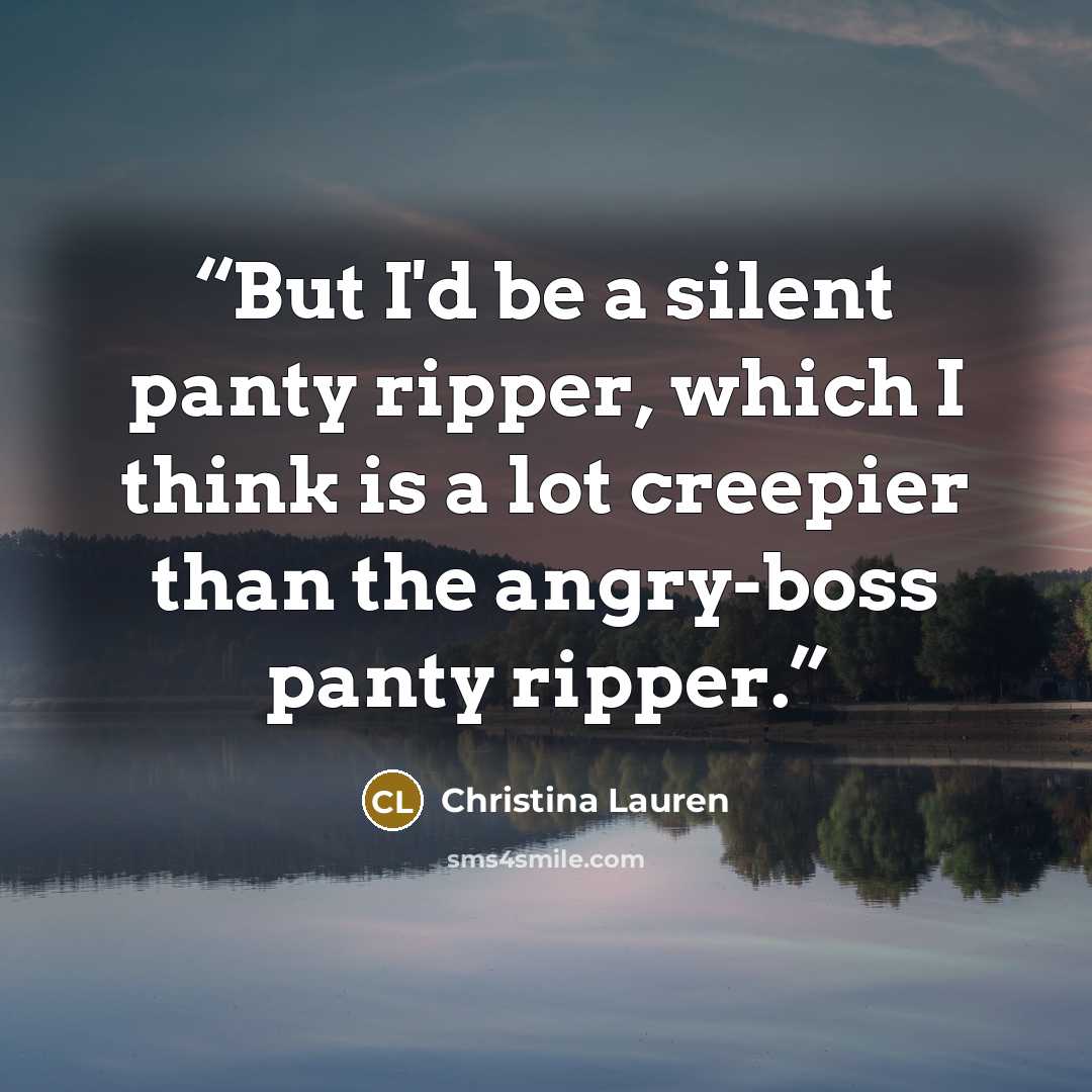 “But I'd be a silent panty ripper, which I think is a lot creepier than the angry-boss panty ripper.” quote by Christina Lauren